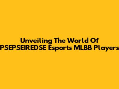 Unveiling The World Of PSEPSEIREDSE Esports MLBB Players