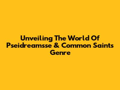 Unveiling The World Of Pseidreamsse & Common Saints Genre