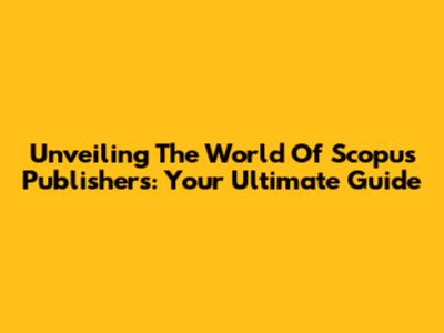 Unveiling The World Of Scopus Publishers: Your Ultimate Guide