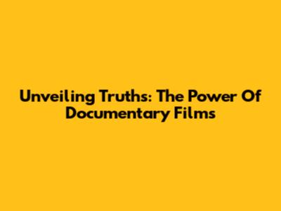 Unveiling Truths: The Power Of Documentary Films