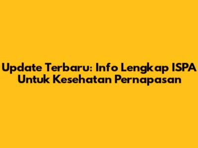 Update Terbaru: Info Lengkap ISPA Untuk Kesehatan Pernapasan