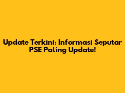 Update Terkini: Informasi Seputar PSE Paling Update!
