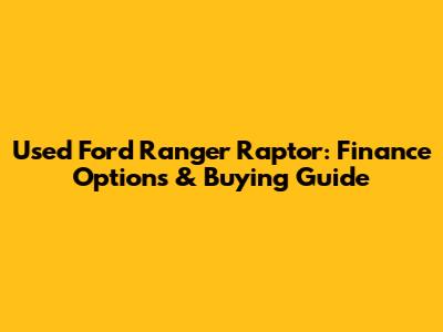 Used Ford Ranger Raptor: Finance Options & Buying Guide