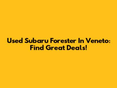 Used Subaru Forester In Veneto: Find Great Deals!