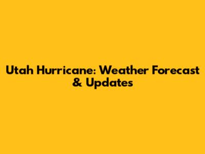 Utah Hurricane: Weather Forecast & Updates