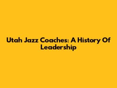 Utah Jazz Coaches: A History Of Leadership