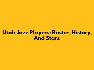 Utah Jazz Players: Roster, History, And Stars