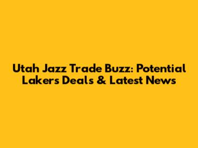 Utah Jazz Trade Buzz: Potential Lakers Deals & Latest News
