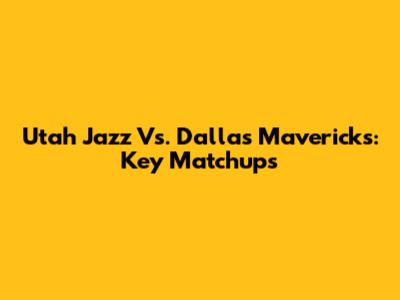 Utah Jazz Vs. Dallas Mavericks: Key Matchups
