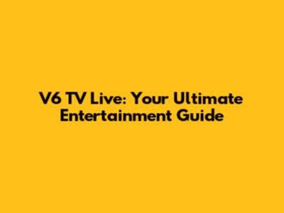 V6 TV Live: Your Ultimate Entertainment Guide