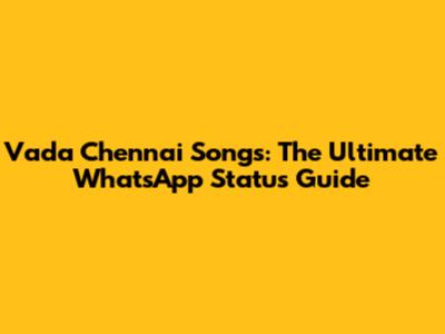 Vada Chennai Songs: The Ultimate WhatsApp Status Guide
