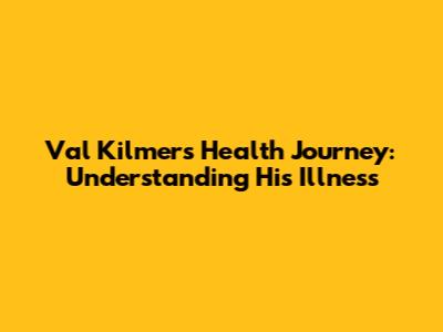 Val Kilmer's Health Journey: Understanding His Illness