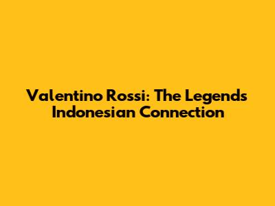 Valentino Rossi: The Legend's Indonesian Connection