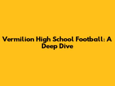 Vermilion High School Football: A Deep Dive