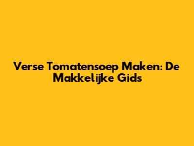 Verse Tomatensoep Maken: De Makkelijke Gids