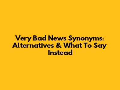 Very Bad News Synonyms: Alternatives & What To Say Instead
