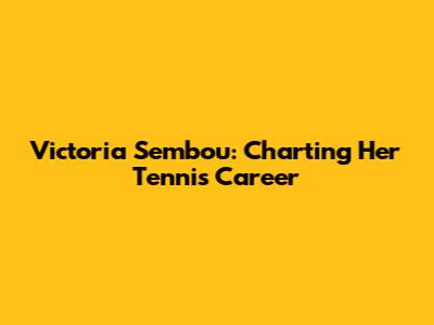 Victoria Sembou: Charting Her Tennis Career