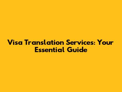 Visa Translation Services: Your Essential Guide