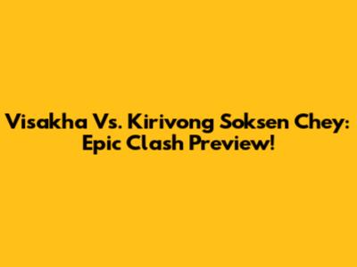 Visakha Vs. Kirivong Soksen Chey: Epic Clash Preview!