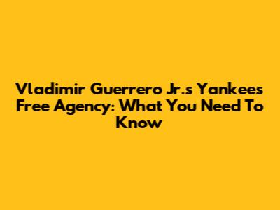 Vladimir Guerrero Jr.'s Yankees Free Agency: What You Need To Know