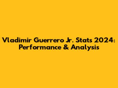 Vladimir Guerrero Jr. Stats 2024: Performance & Analysis