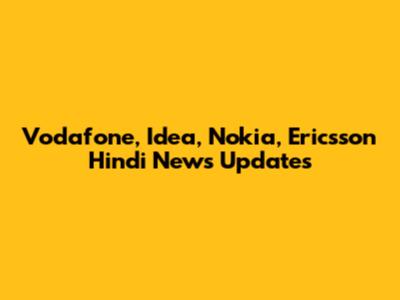 Vodafone, Idea, Nokia, Ericsson Hindi News Updates