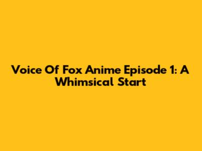 Voice Of Fox Anime Episode 1: A Whimsical Start