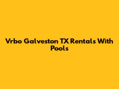 Vrbo Galveston TX Rentals With Pools