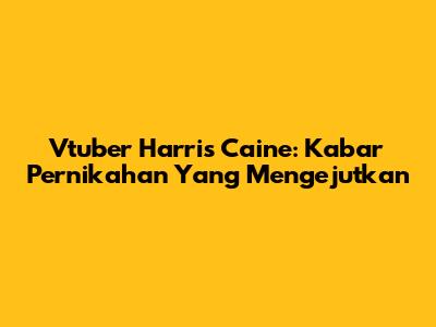 Vtuber Harris Caine: Kabar Pernikahan Yang Mengejutkan