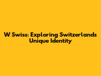W Swiss: Exploring Switzerland's Unique Identity