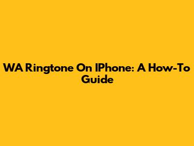 WA Ringtone On IPhone: A How-To Guide