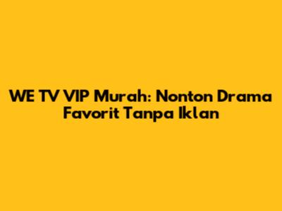 WE TV VIP Murah: Nonton Drama Favorit Tanpa Iklan