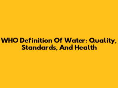 WHO Definition Of Water: Quality, Standards, And Health
