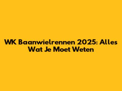 WK Baanwielrennen 2025: Alles Wat Je Moet Weten