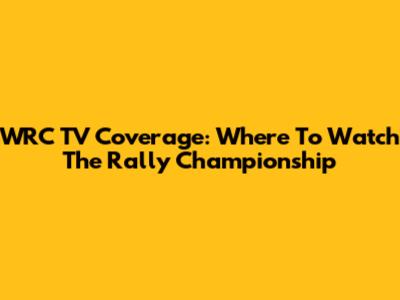 WRC TV Coverage: Where To Watch The Rally Championship