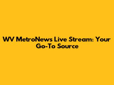 WV MetroNews Live Stream: Your Go-To Source