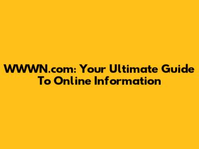WWWN.com: Your Ultimate Guide To Online Information