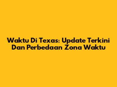 Waktu Di Texas: Update Terkini Dan Perbedaan Zona Waktu