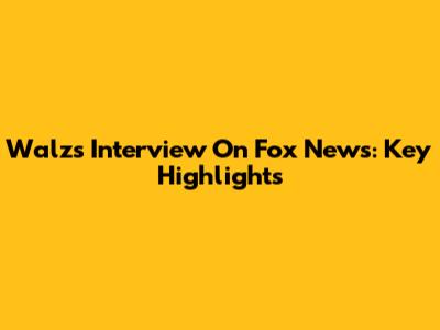 Walz's Interview On Fox News: Key Highlights