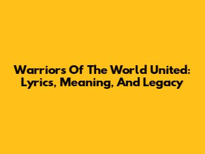 Warriors Of The World United: Lyrics, Meaning, And Legacy