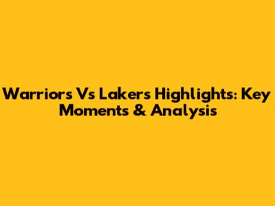 Warriors Vs Lakers Highlights: Key Moments & Analysis