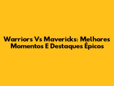 Warriors Vs Mavericks: Melhores Momentos E Destaques Épicos