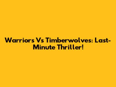 Warriors Vs Timberwolves: Last-Minute Thriller!