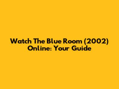 Watch 'The Blue Room' (2002) Online: Your Guide
