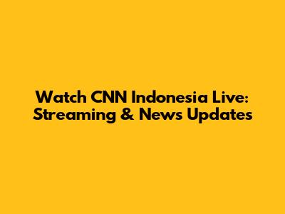 Watch CNN Indonesia Live: Streaming & News Updates