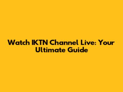Watch IKTN Channel Live: Your Ultimate Guide