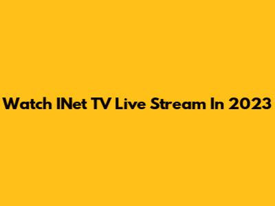 Watch INet TV Live Stream In 2023