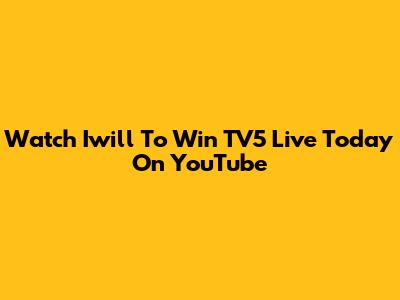 Watch Iwill To Win TV5 Live Today On YouTube