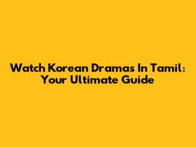 Watch Korean Dramas In Tamil: Your Ultimate Guide