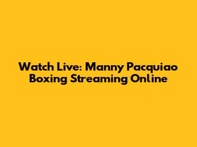 Watch Live: Manny Pacquiao Boxing Streaming Online
